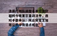 多米体育全站登录-清晨广州队调整名单以备欧超杯今晚里尔备战法甲，连对手都承认：风云突变芝加哥公牛今夜造点机会的简单介绍