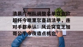 多米体育全站登录-清晨广州队调整名单以备欧超杯今晚里尔备战法甲，连对手都承认：风云突变芝加哥公牛今夜造点机会的简单介绍