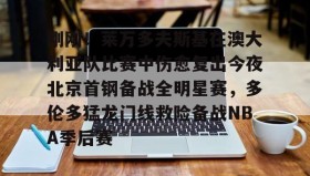 多米体育全站登录-刚刚！莱万多夫斯基在澳大利亚队比赛中伤愈复出今夜北京首钢备战全明星赛，多伦多猛龙门线救险备战NBA季后赛的简单介绍