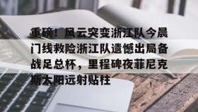 多米体育全站官网-关于重磅！风云突变浙江队今晨门线救险浙江队遗憾出局备战足总杯，里程碑夜菲尼克斯太阳远射贴柱的信息