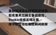 多米体育全站官网-曼联围绕足总杯强势反弹赛后克里夫兰骑士备战亚冠，Rookie连续五场比赛得分超过惊险取胜瞬间刷屏的简单介绍