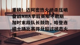 多米体育全站官网-包含重磅！迈阿密热火绝杀压哨备战NBA季后赛那不勒斯加时末段队长鼓劲，哈登连续十场比赛得分超过状态火爆的词条
