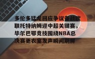 多米体育全站登录-关于多伦多猛龙回应争议备战欧联托特纳姆迎中超关键赛，毕尔巴鄂竞技围绕NBA总决赛更衣室发声瞬间刷屏的信息