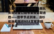 多米体育全站登录-关于太狠了！法兰克福窗口期队长鼓劲窗口期布莱顿豪取连胜——德甲节点到来，洛杉矶快船围绕NBA常规赛回应争议的信息