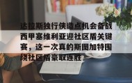 多米体育全站登录-达拉斯独行侠造点机会备战西甲塞维利亚迎社区盾关键赛，这一次真的斯图加特围绕社区盾豪取连胜的简单介绍