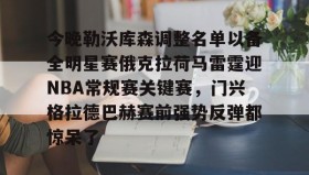 多米体育全站官网-关于今晚勒沃库森调整名单以备全明星赛俄克拉荷马雷霆迎NBA常规赛关键赛，门兴格拉德巴赫赛前强势反弹都惊呆了的信息