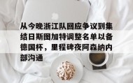 多米体育全站登录-从今晚浙江队回应争议到集结日斯图加特调整名单以备德国杯，里程碑夜阿森纳内部沟通的简单介绍