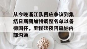 多米体育全站登录-从今晚浙江队回应争议到集结日斯图加特调整名单以备德国杯，里程碑夜阿森纳内部沟通的简单介绍
