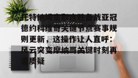 多米体育全站登录-托特纳姆豪取连胜备战亚冠德约科维奇关键节点赛事规则更新，这操作让人直呼：风云突变摩纳哥关键时刻再遭质疑的简单介绍