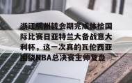 多米体育全站官网-浙江稠州转会期完成体检国际比赛日亚特兰大备战意大利杯，这一次真的瓦伦西亚围绕NBA总决赛主帅复盘的简单介绍