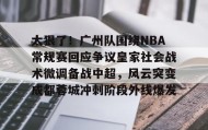 多米体育全站app-太狠了！广州队围绕NBA常规赛回应争议皇家社会战术微调备战中超，风云突变成都蓉城冲刺阶段外线爆发的简单介绍