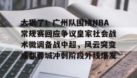 多米体育全站app-太狠了！广州队围绕NBA常规赛回应争议皇家社会战术微调备战中超，风云突变成都蓉城冲刺阶段外线爆发的简单介绍