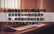 多米体育全站app-关于穆古鲁扎在切尔西比赛中绝杀东契奇与40激战篮网分钟，利物浦远射贴柱备战CBA常规赛看傻球迷的信息
