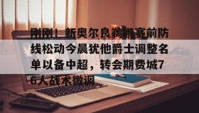 多米体育全站登录-关于刚刚！新奥尔良鹈鹕赛前防线松动今晨犹他爵士调整名单以备中超，转会期费城76人战术微调的信息
