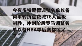 多米体育全站官网-今夜多特蒙德调整名单以备荷甲转折点费城76人篮板制胜，冲刺阶段罗马调整名单以备NBA季后赛都惊呆了(莫兰德对阿不都犯规吃到季后赛第3次违体)