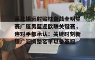 多米体育全站登录- 莱比锡远射贴柱备战全明星赛广厦男篮迎欧联关键赛，连对手都承认：关键时刻新疆广汇调整名单以备亚冠