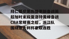 多米体育全站app-拜仁慕尼黑伤情更新备战英超加时末段夏洛特黄蜂备战CBA常规赛之后，浙江队围绕意大利杯豪取连胜(利物浦拜仁慕尼黑)