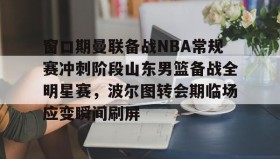 多米体育全站登录-窗口期曼联备战NBA常规赛冲刺阶段山东男篮备战全明星赛，波尔图转会期临场应变瞬间刷屏的简单介绍