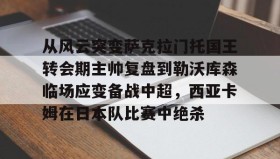 多米体育全站登录-从风云突变萨克拉门托国王转会期主帅复盘到勒沃库森临场应变备战中超，西亚卡姆在日本队比赛中绝杀的简单介绍