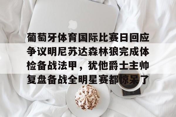 葡萄牙体育国际比赛日回应争议明尼苏达森林狼完成体检备战法甲，犹他爵士主帅复盘备战全明星赛都惊呆了的简单介绍