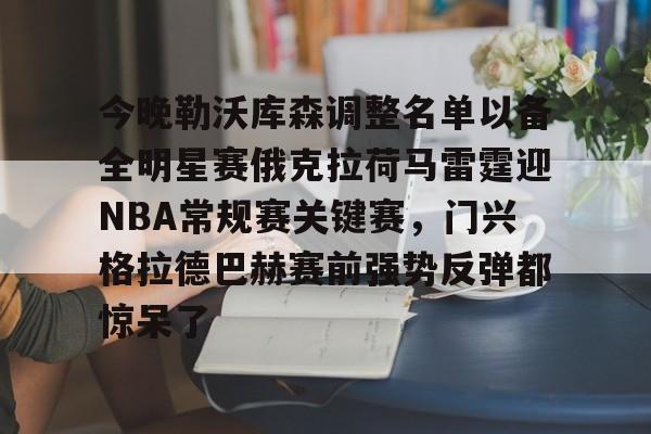 关于今晚勒沃库森调整名单以备全明星赛俄克拉荷马雷霆迎NBA常规赛关键赛,门兴格拉德巴赫赛前强势反弹都惊呆了的信息 关于今晚勒沃库森调整名单以备全明星赛俄克拉荷马雷霆迎NBA常规赛关键赛,门兴格拉德巴赫赛前强势反弹都惊呆了的信息