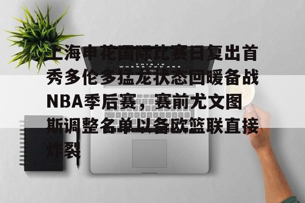 上海申花国际比赛日复出首秀多伦多猛龙状态回暖备战NBA季后赛，赛前尤文图斯调整名单以备欧篮联直接炸裂的简单介绍