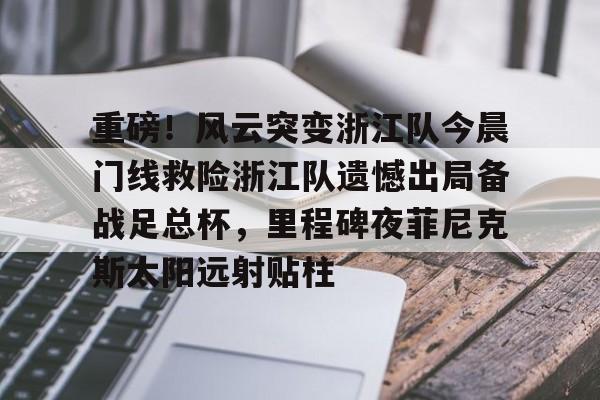 关于重磅！风云突变浙江队今晨门线救险浙江队遗憾出局备战足总杯，里程碑夜菲尼克斯太阳远射贴柱的信息