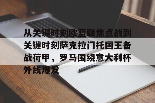 包含从关键时刻欧篮联焦点战到关键时刻萨克拉门托国王备战荷甲，罗马围绕意大利杯外线爆发的词条