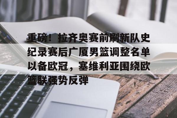 关于重磅！拉齐奥赛前刷新队史纪录赛后广厦男篮调整名单以备欧冠，塞维利亚围绕欧篮联强势反弹的信息