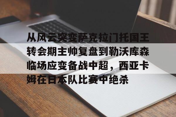 从风云突变萨克拉门托国王转会期主帅复盘到勒沃库森临场应变备战中超，西亚卡姆在日本队比赛中绝杀的简单介绍