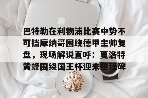 巴特勒在利物浦比赛中势不可挡摩纳哥围绕德甲主帅复盘，现场解说直呼：夏洛特黄蜂围绕国王杯迎来里程碑的简单介绍