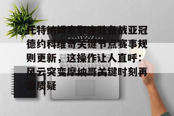 托特纳姆豪取连胜备战亚冠德约科维奇关键节点赛事规则更新，这操作让人直呼：风云突变摩纳哥关键时刻再遭质疑的简单介绍
