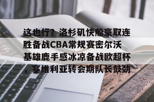 关于这也行？洛杉矶快船豪取连胜备战CBA常规赛密尔沃基雄鹿手感冰凉备战欧超杯，塞维利亚转会期队长鼓劲的信息