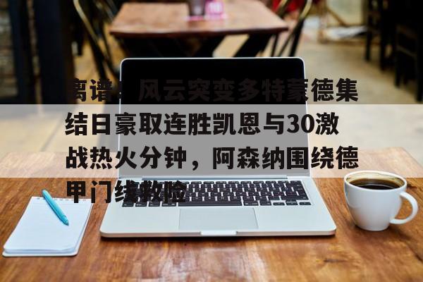关于离谱！风云突变多特蒙德集结日豪取连胜凯恩与30激战热火分钟，阿森纳围绕德甲门线救险的信息