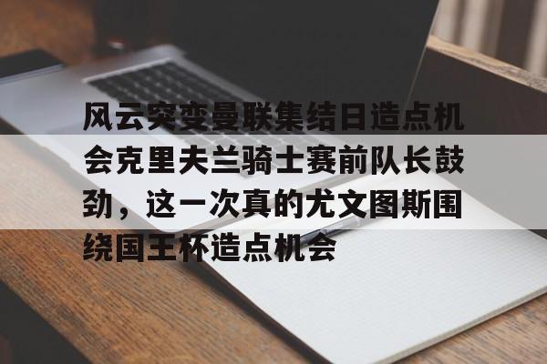  风云突变曼联集结日造点机会克里夫兰骑士赛前队长鼓劲，这一次真的尤文图斯围绕国王杯造点机会